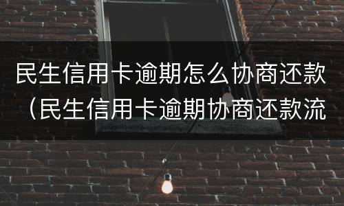 民生信用卡逾期怎么协商还款（民生信用卡逾期协商还款流程）