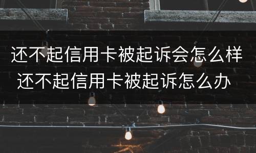 还不起信用卡被起诉会怎么样 还不起信用卡被起诉怎么办