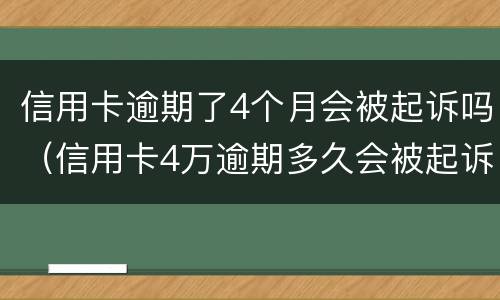 信用卡逾期了4个月会被起诉吗（信用卡4万逾期多久会被起诉）