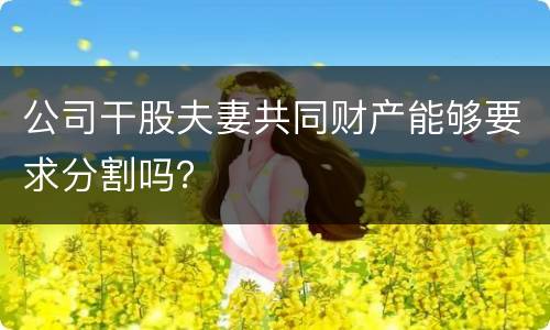 公司干股夫妻共同财产能够要求分割吗？