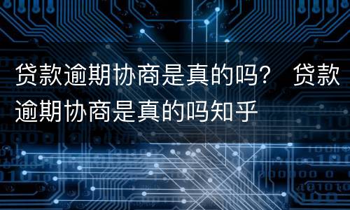 贷款逾期协商是真的吗？ 贷款逾期协商是真的吗知乎
