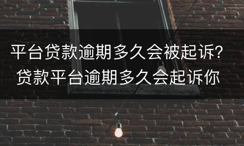 平台贷款逾期多久会被起诉？ 贷款平台逾期多久会起诉你