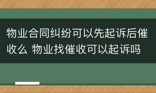 物业合同纠纷可以先起诉后催收么 物业找催收可以起诉吗