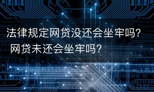 法律规定网贷没还会坐牢吗？ 网贷未还会坐牢吗?