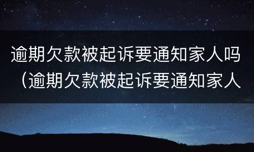 逾期欠款被起诉要通知家人吗（逾期欠款被起诉要通知家人吗）