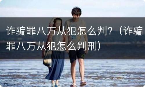 诈骗罪八万从犯怎么判?（诈骗罪八万从犯怎么判刑）