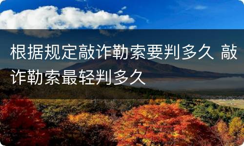 根据规定敲诈勒索要判多久 敲诈勒索最轻判多久