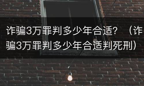 诈骗3万罪判多少年合适？（诈骗3万罪判多少年合适判死刑）