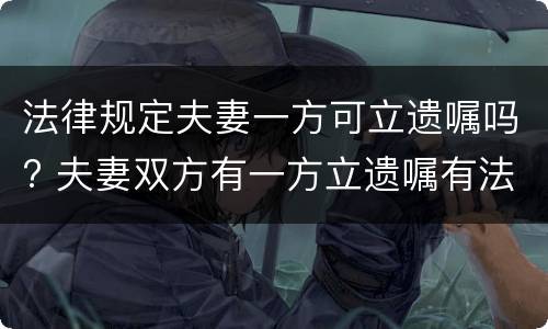 法律规定夫妻一方可立遗嘱吗? 夫妻双方有一方立遗嘱有法律