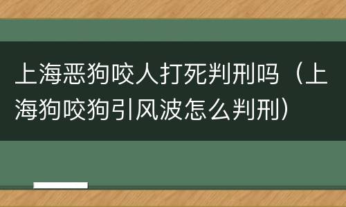 上海恶狗咬人打死判刑吗（上海狗咬狗引风波怎么判刑）
