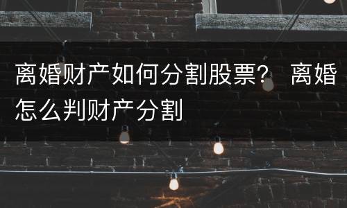 离婚财产如何分割股票？ 离婚怎么判财产分割