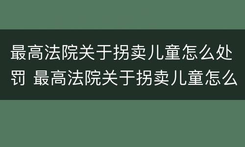 最高法院关于拐卖儿童怎么处罚 最高法院关于拐卖儿童怎么处罚的