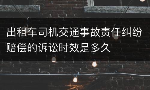 出租车司机交通事故责任纠纷赔偿的诉讼时效是多久