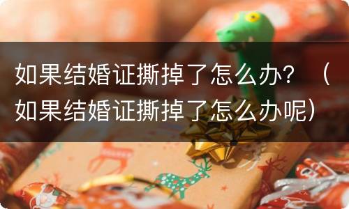 如果结婚证撕掉了怎么办？（如果结婚证撕掉了怎么办呢）