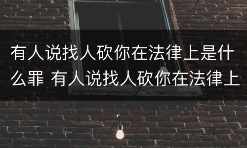 有人说找人砍你在法律上是什么罪 有人说找人砍你在法律上是什么罪行
