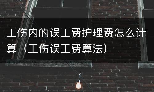 工伤内的误工费护理费怎么计算（工伤误工费算法）