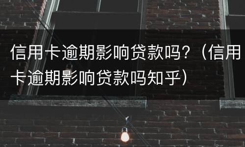 信用卡逾期影响贷款吗?（信用卡逾期影响贷款吗知乎）