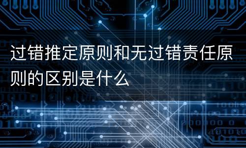 过错推定原则和无过错责任原则的区别是什么
