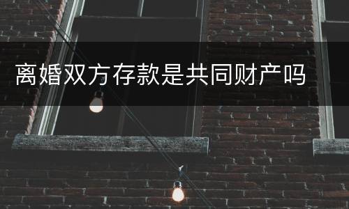 离婚双方存款是共同财产吗