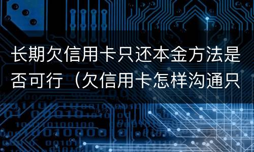 长期欠信用卡只还本金方法是否可行（欠信用卡怎样沟通只还本金）