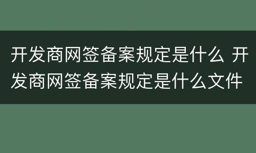 开发商网签备案规定是什么 开发商网签备案规定是什么文件