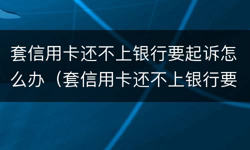 套信用卡还不上银行要起诉怎么办（套信用卡还不上银行要起诉怎么办呢）