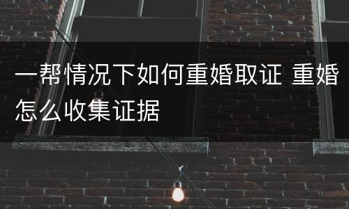 一帮情况下如何重婚取证 重婚怎么收集证据