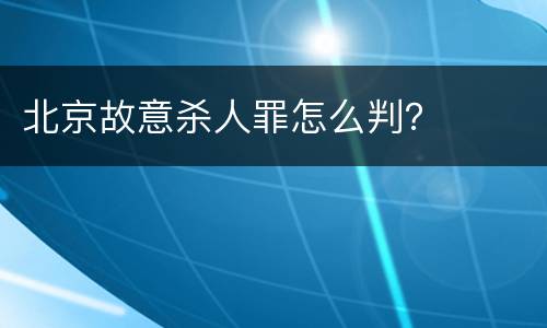 北京故意杀人罪怎么判？
