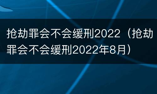 抢劫罪会不会缓刑2022（抢劫罪会不会缓刑2022年8月）