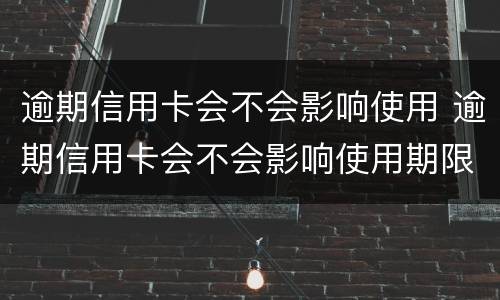逾期信用卡会不会影响使用 逾期信用卡会不会影响使用期限