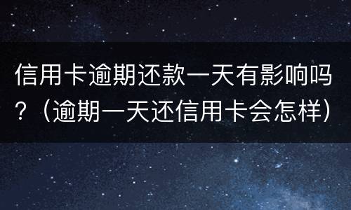 信用卡逾期还款一天有影响吗?（逾期一天还信用卡会怎样）