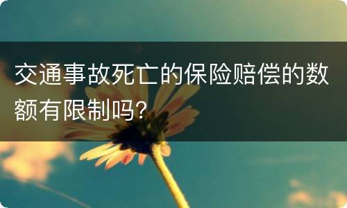 交通事故死亡的保险赔偿的数额有限制吗？