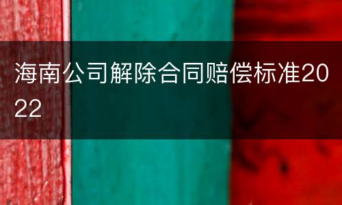 海南公司解除合同赔偿标准2022