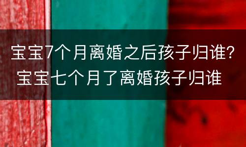 宝宝7个月离婚之后孩子归谁？ 宝宝七个月了离婚孩子归谁