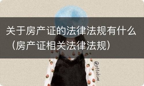 关于房产证的法律法规有什么（房产证相关法律法规）