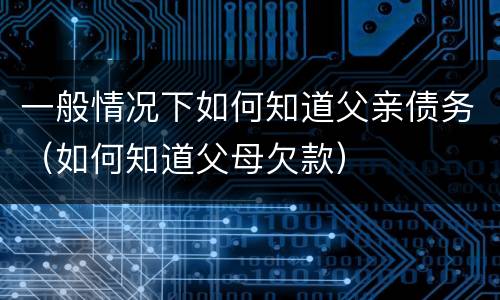 一般情况下如何知道父亲债务（如何知道父母欠款）