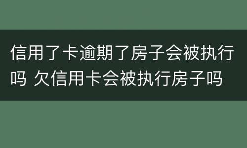 信用了卡逾期了房子会被执行吗 欠信用卡会被执行房子吗