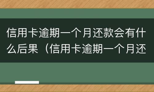 信用卡逾期一个月还款会有什么后果（信用卡逾期一个月还款会有什么后果嘛）