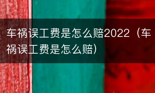 车祸误工费是怎么赔2022（车祸误工费是怎么赔）