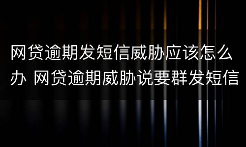 网贷逾期发短信威胁应该怎么办 网贷逾期威胁说要群发短信