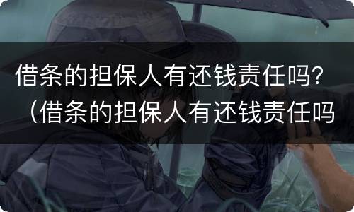 借条的担保人有还钱责任吗？（借条的担保人有还钱责任吗）