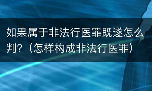 如果属于非法行医罪既遂怎么判?（怎样构成非法行医罪）