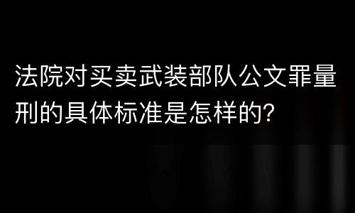 法院对买卖武装部队公文罪量刑的具体标准是怎样的？