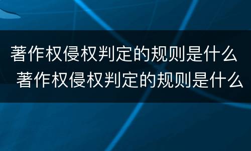 著作权侵权判定的规则是什么 著作权侵权判定的规则是什么法律