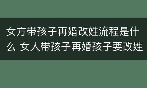 女方带孩子再婚改姓流程是什么 女人带孩子再婚孩子要改姓吗