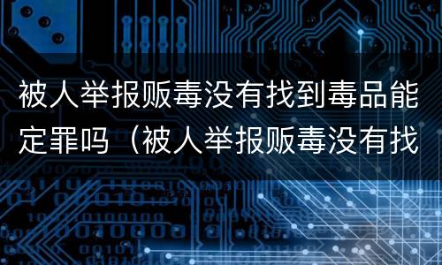 被人举报贩毒没有找到毒品能定罪吗（被人举报贩毒没有找到毒品能定罪吗怎么办）