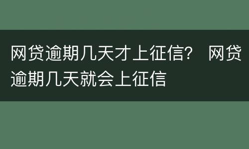网贷逾期几天才上征信？ 网贷逾期几天就会上征信