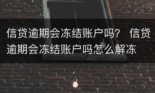 信贷逾期会冻结账户吗？ 信贷逾期会冻结账户吗怎么解冻