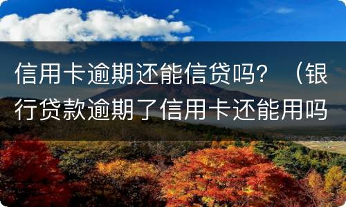 信用卡逾期还能信贷吗？（银行贷款逾期了信用卡还能用吗）