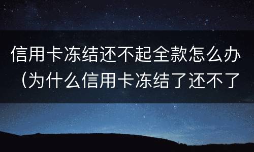 信用卡冻结还不起全款怎么办（为什么信用卡冻结了还不了款）